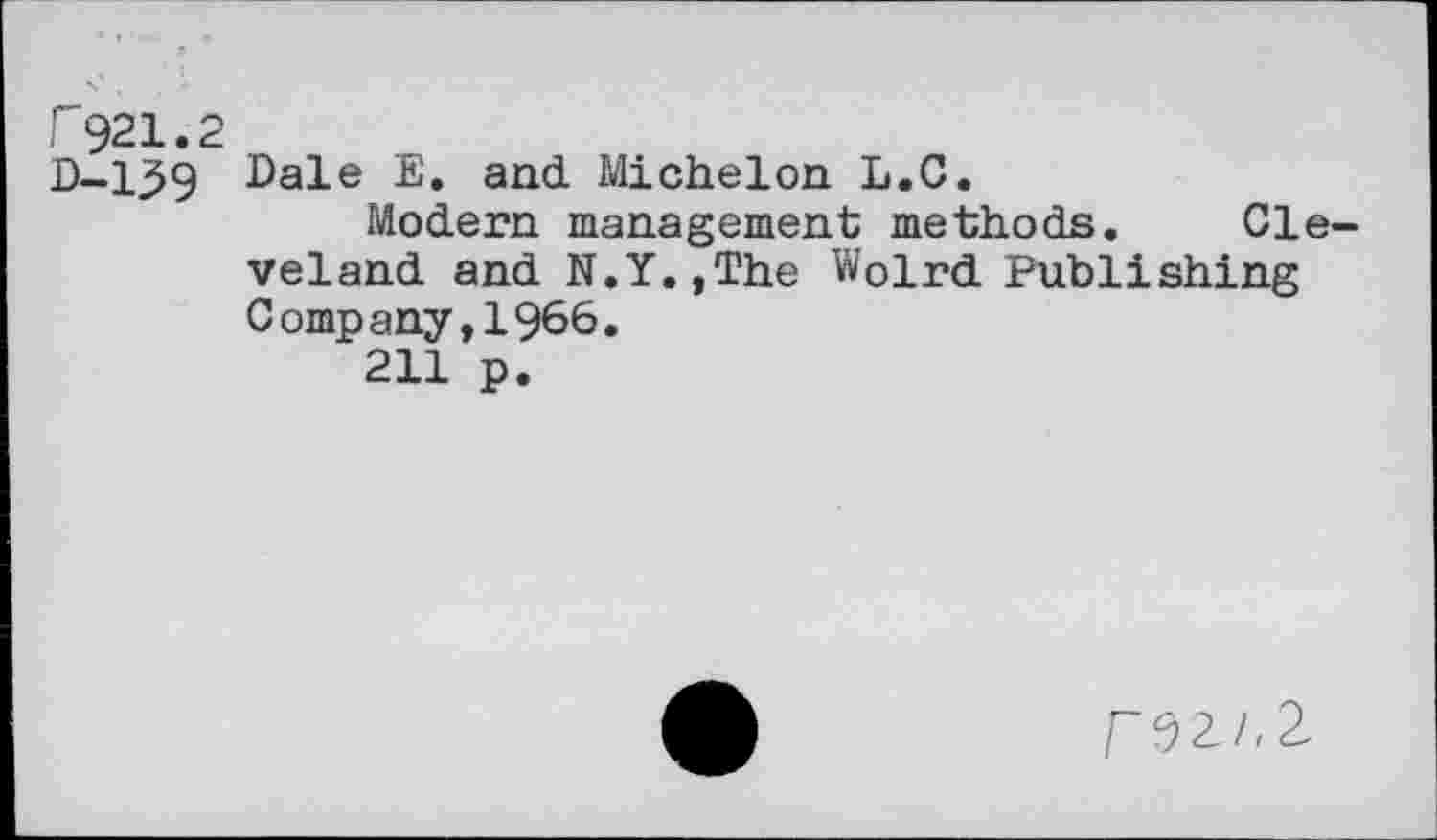 ﻿P921.2
D-139 Dale E. and Michelon L.C.
Modern management methods. Cle veland and N.Y.,The Wolrd Publishing Company,1966.
211 p.